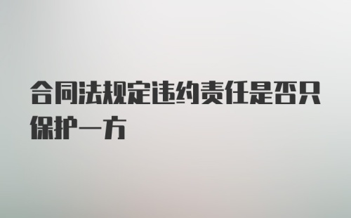 合同法规定违约责任是否只保护一方