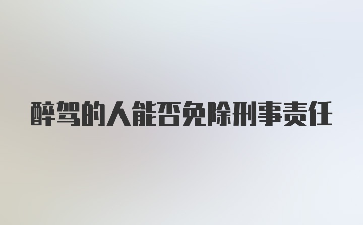 醉驾的人能否免除刑事责任