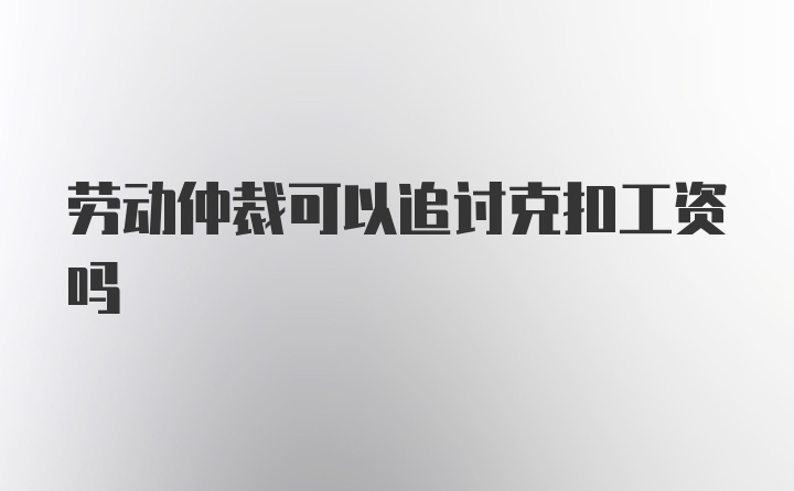 劳动仲裁可以追讨克扣工资吗