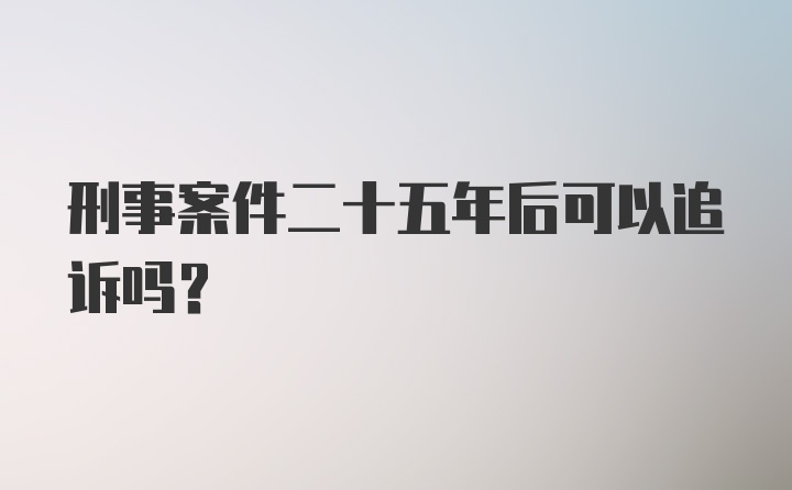 刑事案件二十五年后可以追诉吗？