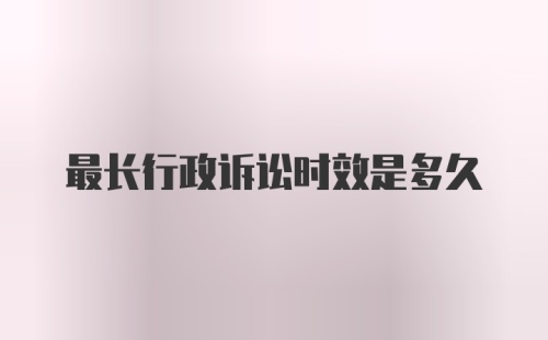 最长行政诉讼时效是多久