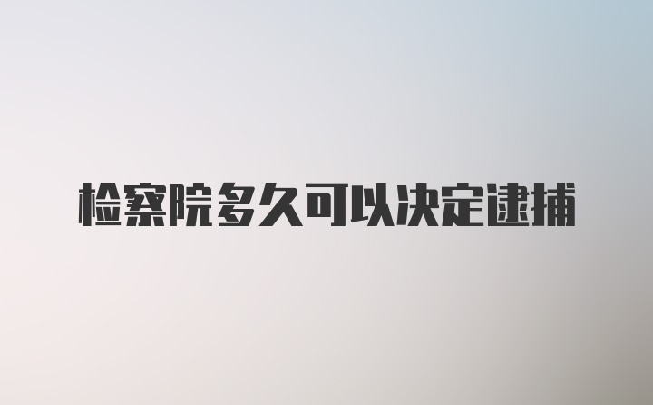 检察院多久可以决定逮捕