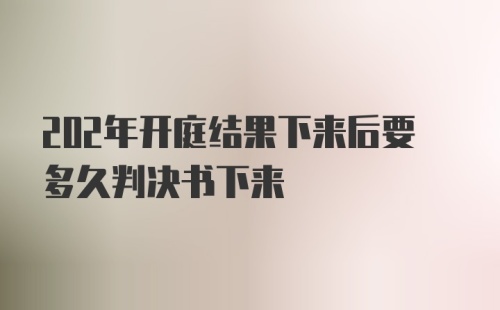 202年开庭结果下来后要多久判决书下来