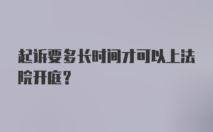 起诉要多长时间才可以上法院开庭？