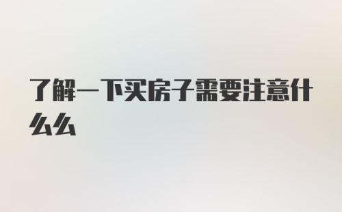 了解一下买房子需要注意什么么