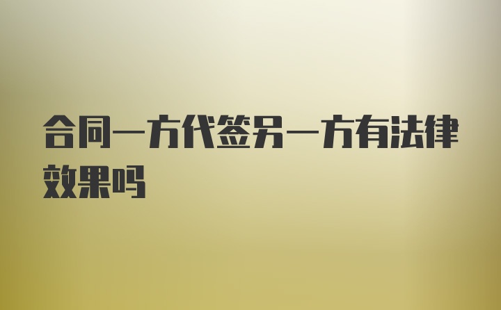 合同一方代签另一方有法律效果吗