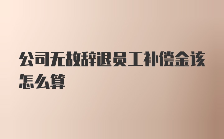 公司无故辞退员工补偿金该怎么算