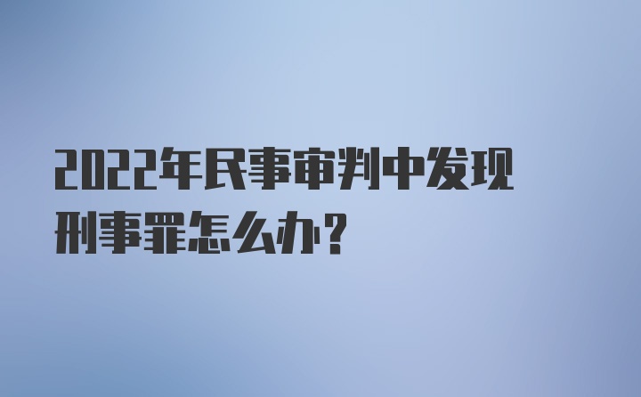 2022年民事审判中发现刑事罪怎么办?