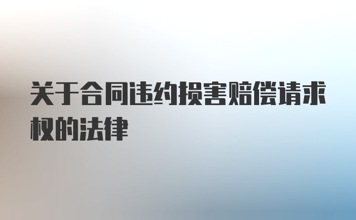 关于合同违约损害赔偿请求权的法律