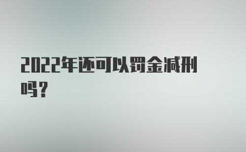 2022年还可以罚金减刑吗？