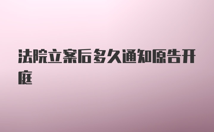 法院立案后多久通知原告开庭