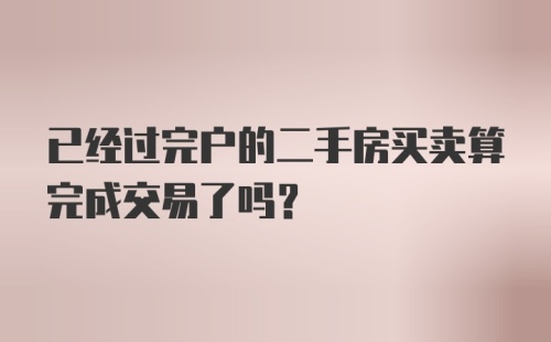 已经过完户的二手房买卖算完成交易了吗?