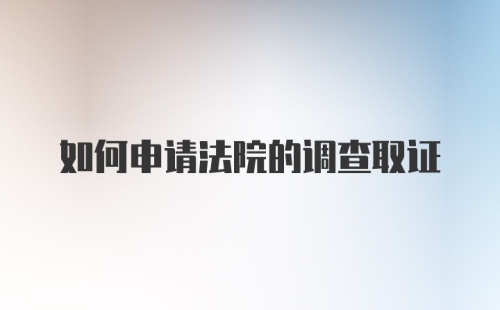 如何申请法院的调查取证