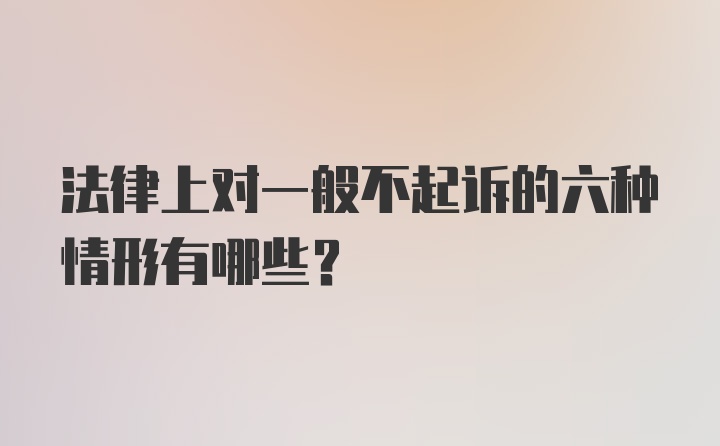 法律上对一般不起诉的六种情形有哪些？