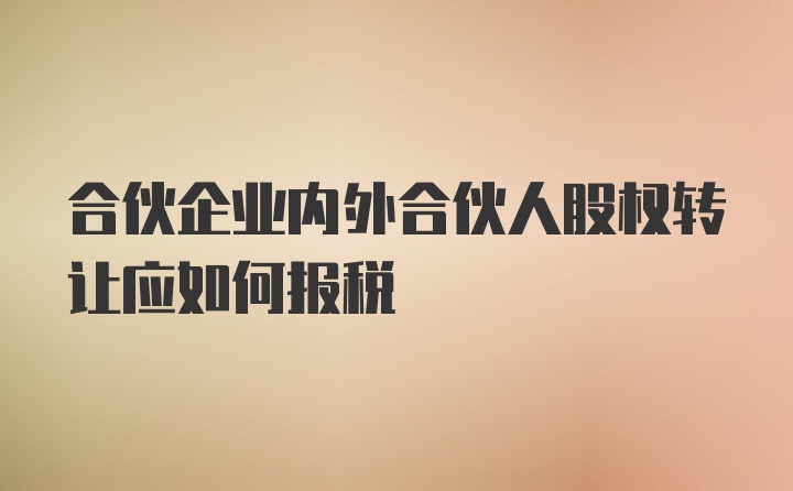 合伙企业内外合伙人股权转让应如何报税