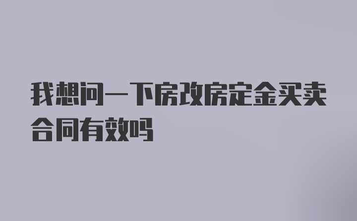 我想问一下房改房定金买卖合同有效吗