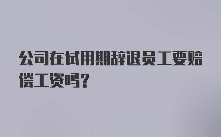 公司在试用期辞退员工要赔偿工资吗？