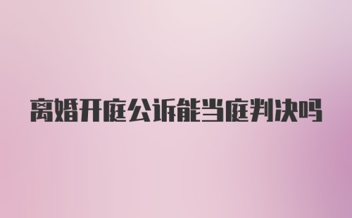 离婚开庭公诉能当庭判决吗