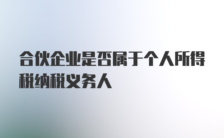 合伙企业是否属于个人所得税纳税义务人