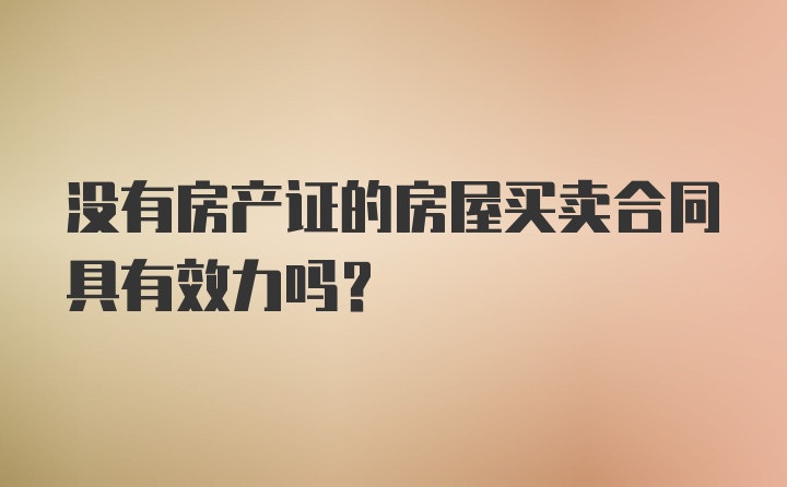 没有房产证的房屋买卖合同具有效力吗？