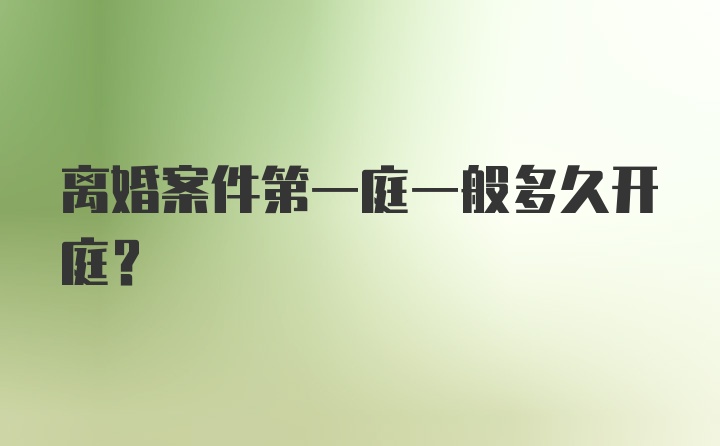 离婚案件第一庭一般多久开庭？