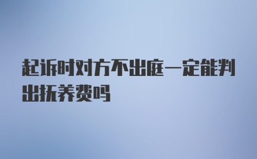 起诉时对方不出庭一定能判出抚养费吗