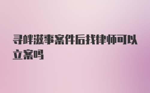 寻衅滋事案件后找律师可以立案吗