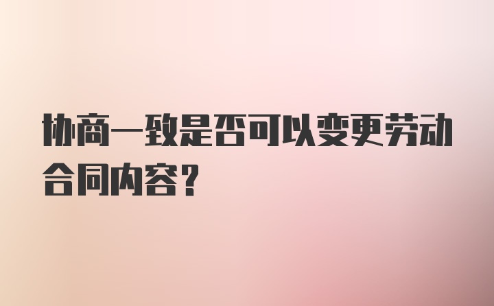 协商一致是否可以变更劳动合同内容？