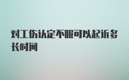 对工伤认定不服可以起诉多长时间