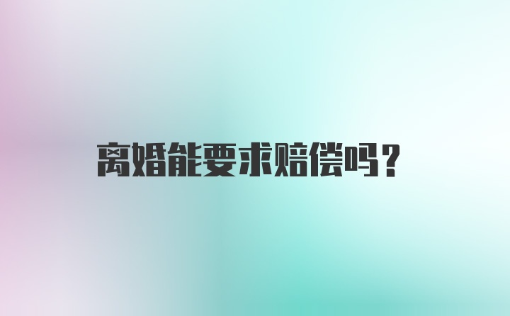 离婚能要求赔偿吗？