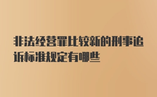 非法经营罪比较新的刑事追诉标准规定有哪些