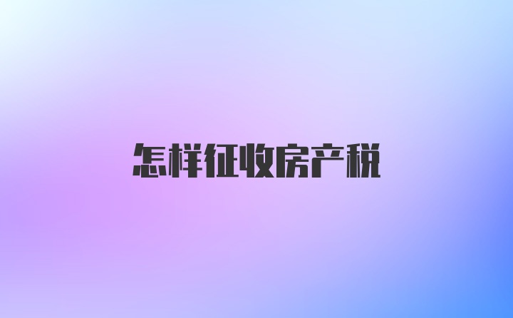 怎样征收房产税