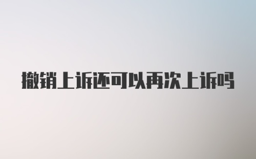 撤销上诉还可以再次上诉吗