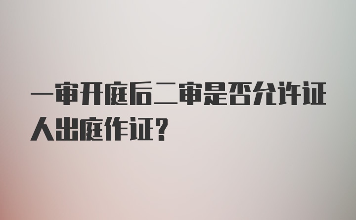 一审开庭后二审是否允许证人出庭作证？