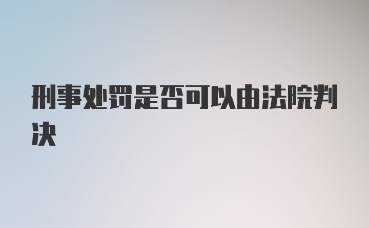 刑事处罚是否可以由法院判决