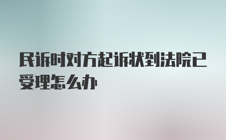 民诉时对方起诉状到法院已受理怎么办