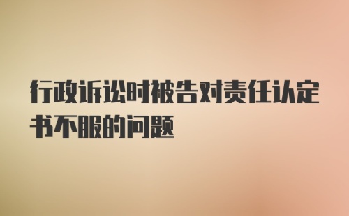 行政诉讼时被告对责任认定书不服的问题