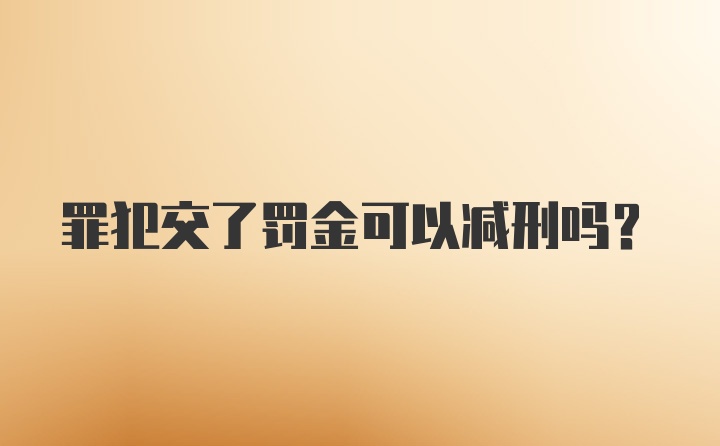 罪犯交了罚金可以减刑吗?