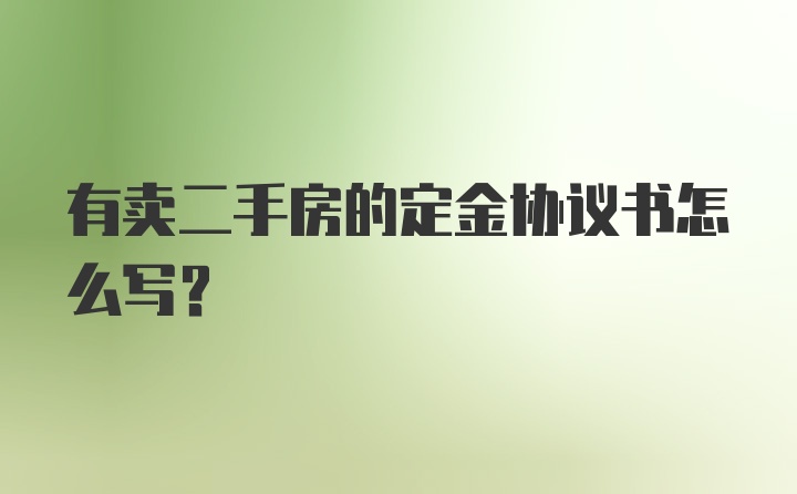 有卖二手房的定金协议书怎么写？