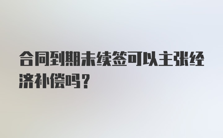 合同到期未续签可以主张经济补偿吗？