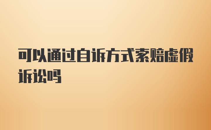 可以通过自诉方式索赔虚假诉讼吗