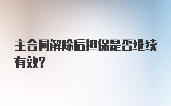 主合同解除后担保是否继续有效?