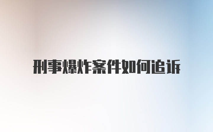 刑事爆炸案件如何追诉