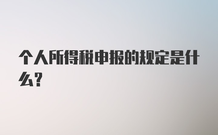 个人所得税申报的规定是什么？