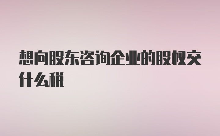 想向股东咨询企业的股权交什么税