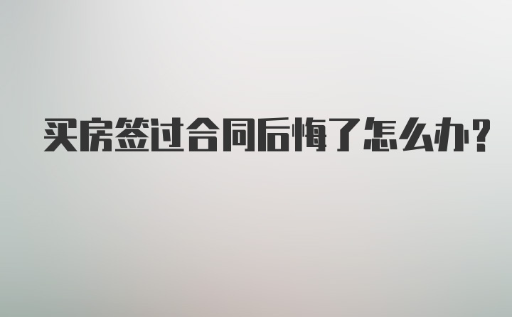 买房签过合同后悔了怎么办？