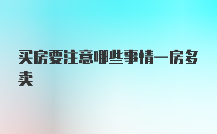 买房要注意哪些事情一房多卖