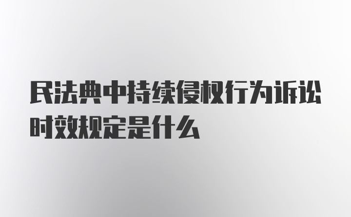 民法典中持续侵权行为诉讼时效规定是什么