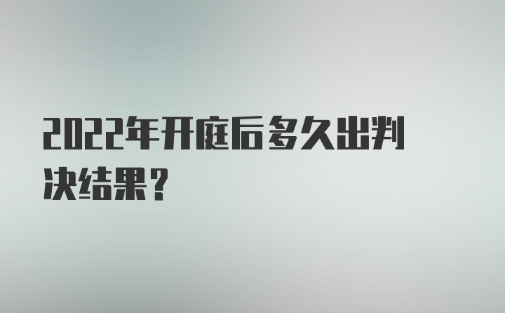 2022年开庭后多久出判决结果？