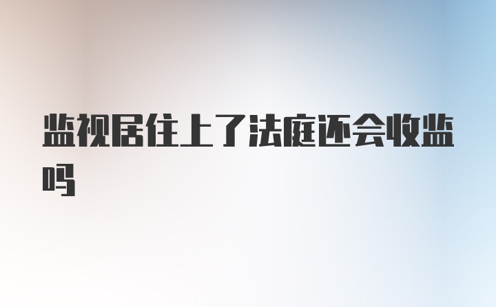 监视居住上了法庭还会收监吗